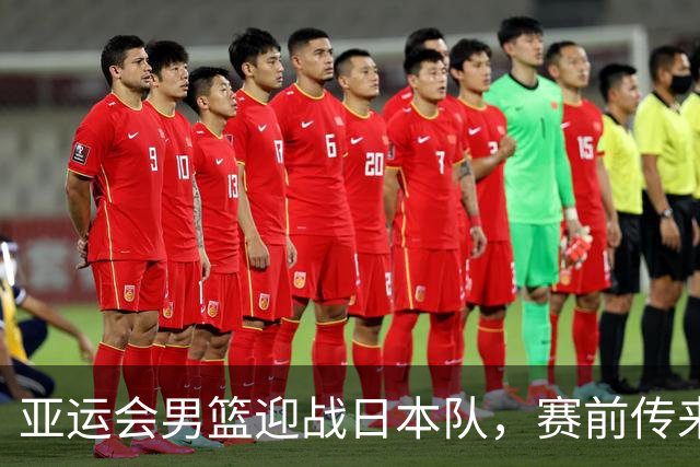 亚运会男篮迎战日本队，赛前传来4好消息和2坏消息，中国男篮冲击胜利有望，郭士强压力大