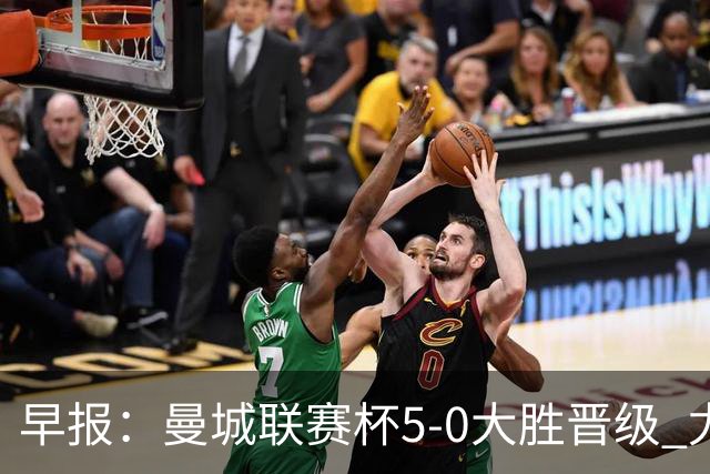 早报：曼城联赛杯5-0大胜晋级 尤文欧联杯5-0开门红