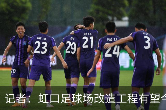 记者：虹口足球场改造工程有望今年年底启动，建设周期约330天